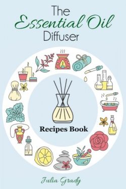 The Essential Oil Diffuser Recipes Book: Over 200 Diffuser Recipes for Health, Mood, and Home (E ...